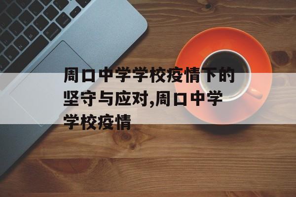 周口中学学校疫情下的坚守与应对,周口中学学校疫情